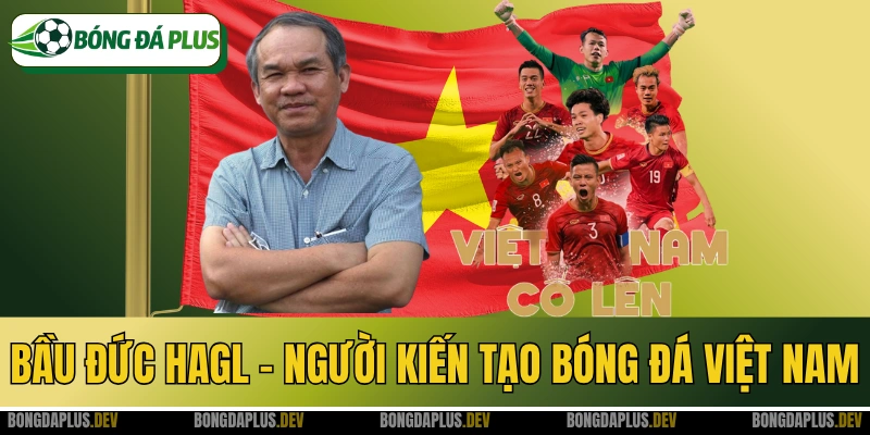 Bầu Đức HAGL - Người Kiến Tạo Bóng Đá Việt Nam