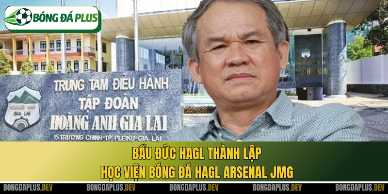 Bầu Đức HAGL thành lập học viện bóng đá HAGL Arsenal JMG
