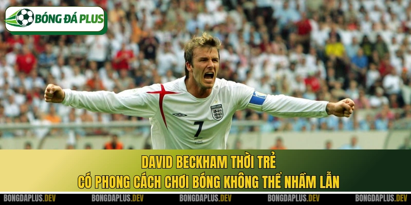 David Beckham thời trẻ có phong cách chơi bóng không thể nhầm lẫn