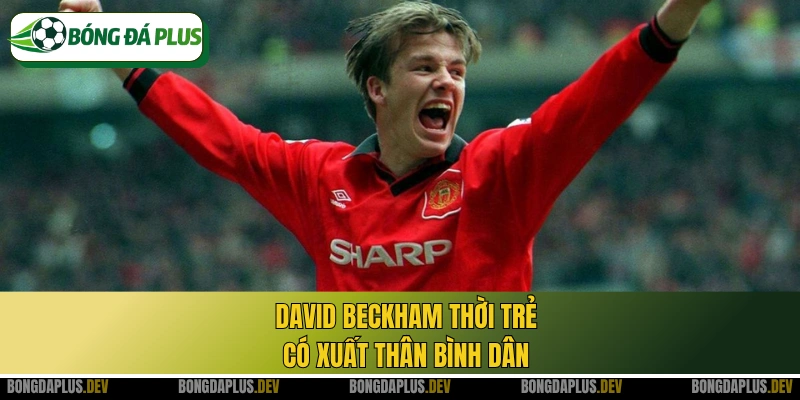 David Beckham thời trẻ có xuất thân bình dân