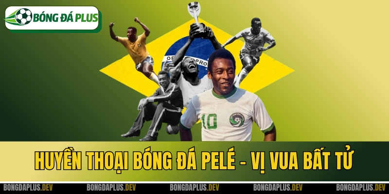 Huyền Thoại Bóng Đá Pelé - Vị Vua Bất Tử Làng Bóng Đá