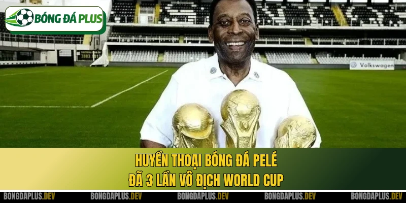 Huyền thoại bóng đá Pelé đã 3 lần vô địch World Cup