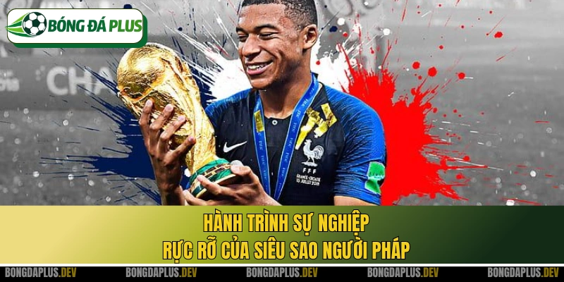 Hành trình sự nghiệp rực rỡ của siêu sao người Pháp