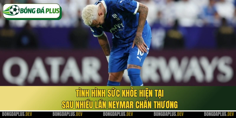 Tình hình sức khỏe hiện tại sau nhiều lần Neymar chấn thương