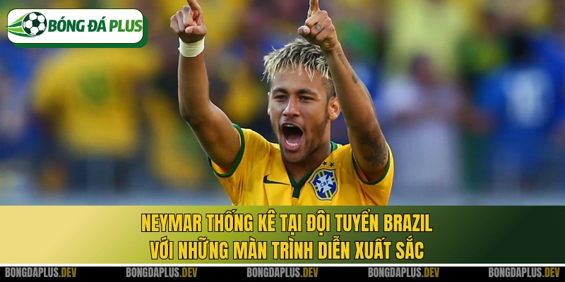Neymar thống kê tại đội tuyển Brazil với những màn trình diễn xuất sắc