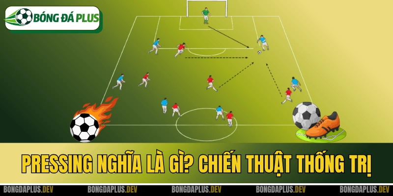 Pressing Nghĩa Là Gì? Chiến Thuật Thống Trị Bóng Đá