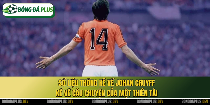 Số liệu thống kê về Johan Cruyff kể về câu chuyện của một thiên tài