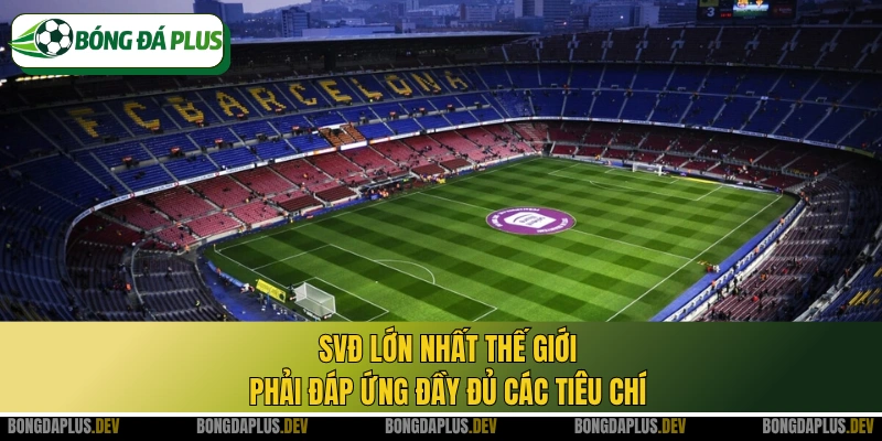 SVĐ lớn nhất thế giới phải đáp ứng đầy đủ các tiêu chí