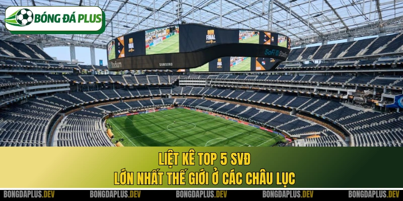 Liệt kê top 5 SVĐ lớn nhất thế giới ở các châu lục