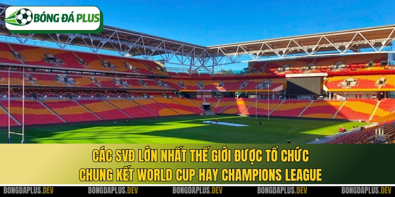 Các SVĐ lớn nhất thế giới được tổ chức chung kết World Cup hay Champions League