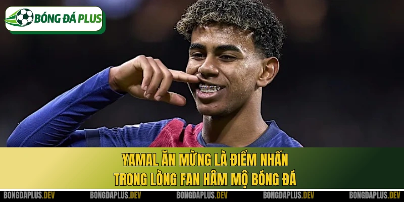Yamal ăn mừng là điểm nhấn trong lòng fan hâm mộ bóng đá