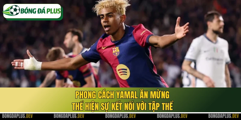 Phong cách Yamal ăn mừng thể hiện sự kết nối với tập thể