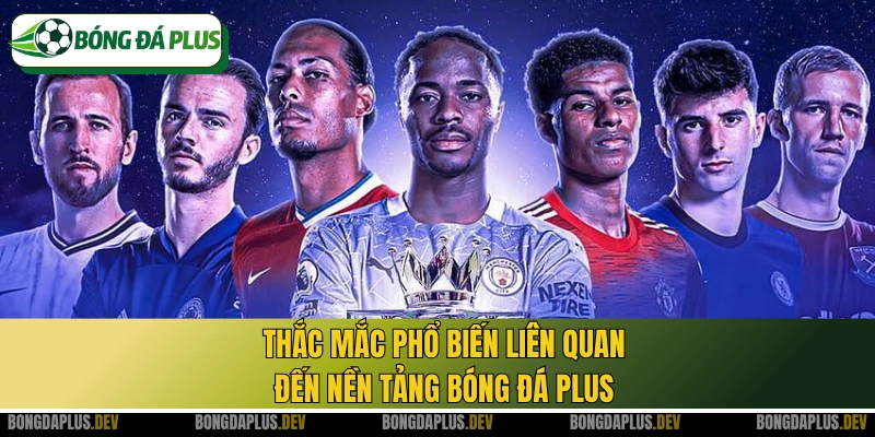 Thắc mắc phổ biến liên quan đến nền tảng Bóng Đá Plus